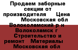 Продаем заборные секции от производителя   › Цена ­ 1 840 - Московская обл., Волоколамский р-н, Волоколамск г. Строительство и ремонт » Материалы   . Московская обл.